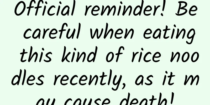 Official reminder! Be careful when eating this kind of rice noodles recently, as it may cause death!