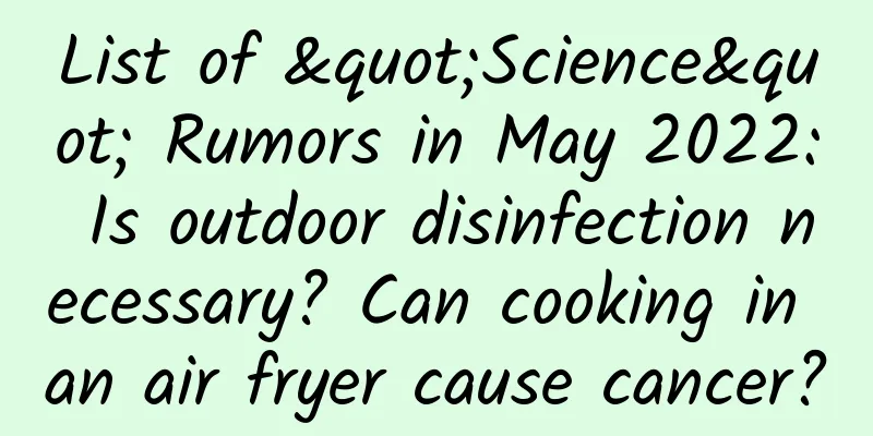 List of "Science" Rumors in May 2022: Is outdoor disinfection necessary? Can cooking in an air fryer cause cancer?