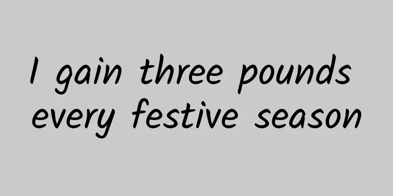 I gain three pounds every festive season