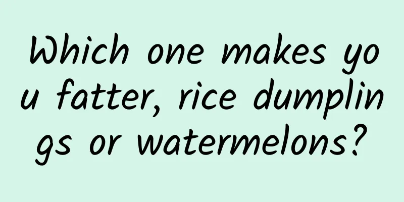 Which one makes you fatter, rice dumplings or watermelons?