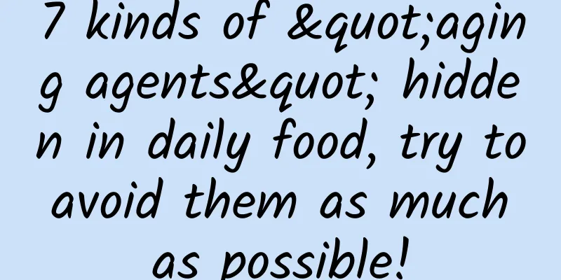 7 kinds of "aging agents" hidden in daily food, try to avoid them as much as possible!