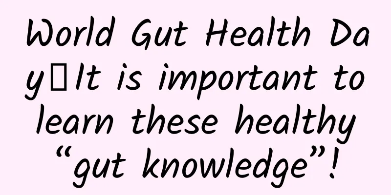 World Gut Health Day丨It is important to learn these healthy “gut knowledge”!