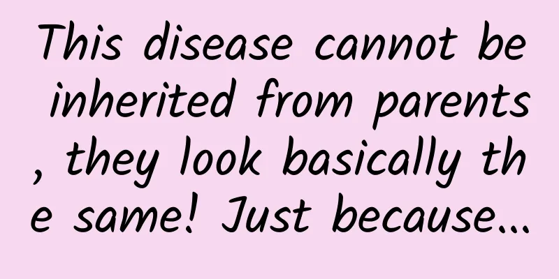 This disease cannot be inherited from parents, they look basically the same! Just because...