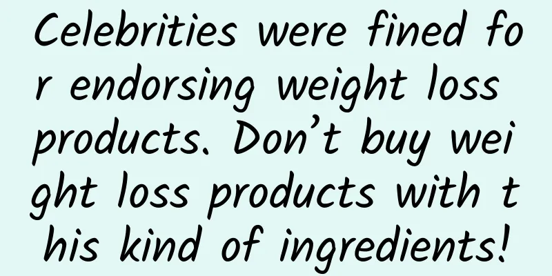 Celebrities were fined for endorsing weight loss products. Don’t buy weight loss products with this kind of ingredients!