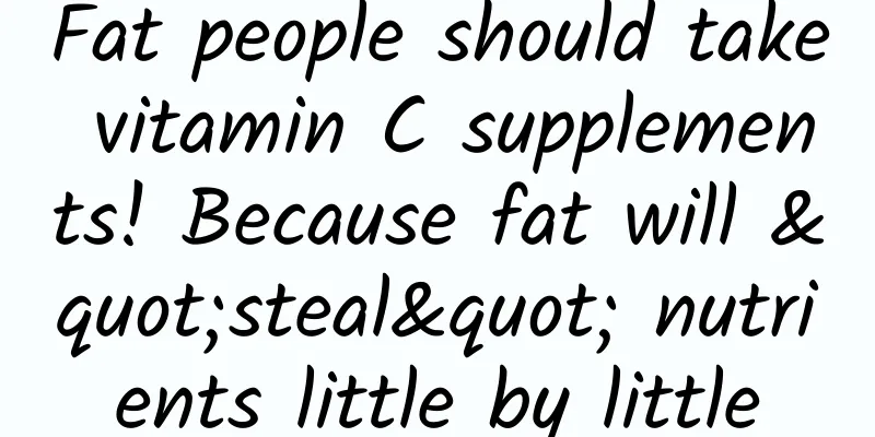 Fat people should take vitamin C supplements! Because fat will "steal" nutrients little by little