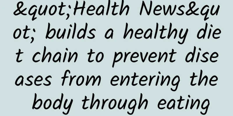 "Health News" builds a healthy diet chain to prevent diseases from entering the body through eating