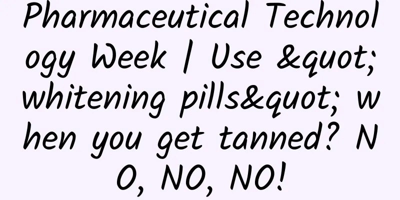 Pharmaceutical Technology Week | Use "whitening pills" when you get tanned? NO, NO, NO!