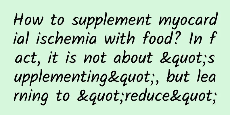 How to supplement myocardial ischemia with food? In fact, it is not about "supplementing", but learning to "reduce"