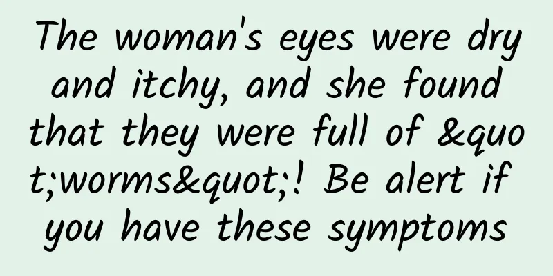 The woman's eyes were dry and itchy, and she found that they were full of "worms"! Be alert if you have these symptoms