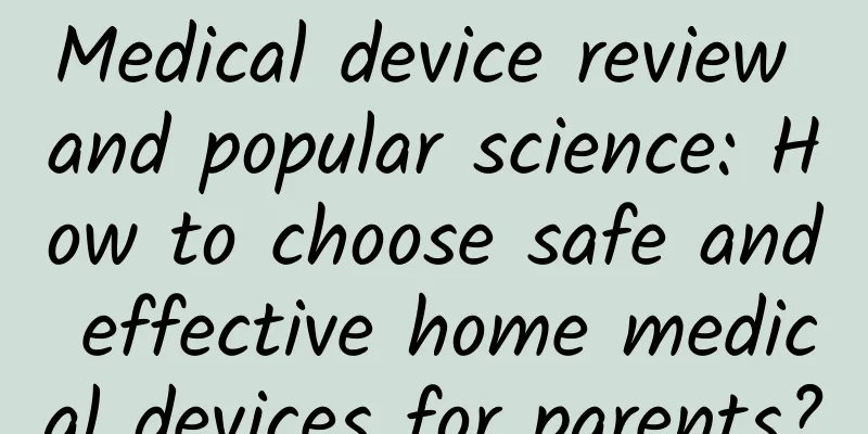 Medical device review and popular science: How to choose safe and effective home medical devices for parents?