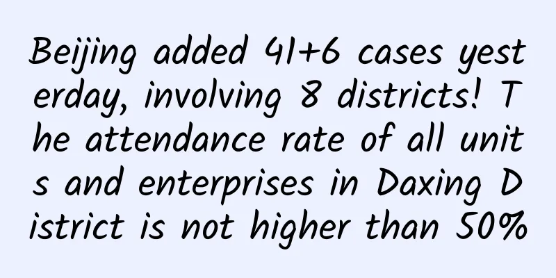 Beijing added 41+6 cases yesterday, involving 8 districts! The attendance rate of all units and enterprises in Daxing District is not higher than 50%