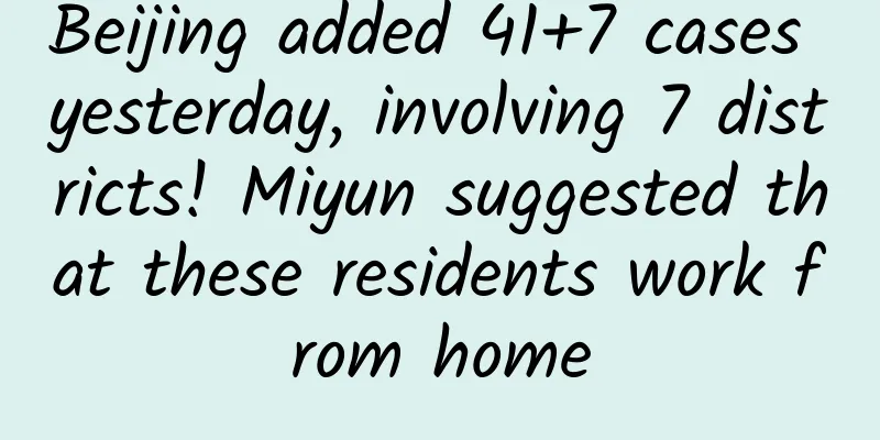 Beijing added 41+7 cases yesterday, involving 7 districts! Miyun suggested that these residents work from home