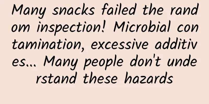 Many snacks failed the random inspection! Microbial contamination, excessive additives... Many people don't understand these hazards