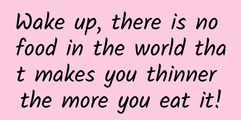 Wake up, there is no food in the world that makes you thinner the more you eat it!