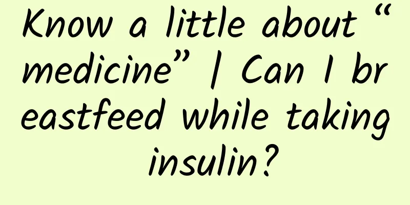 Know a little about “medicine” | Can I breastfeed while taking insulin?