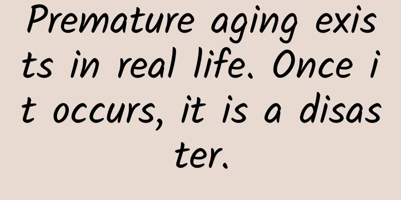Premature aging exists in real life. Once it occurs, it is a disaster.
