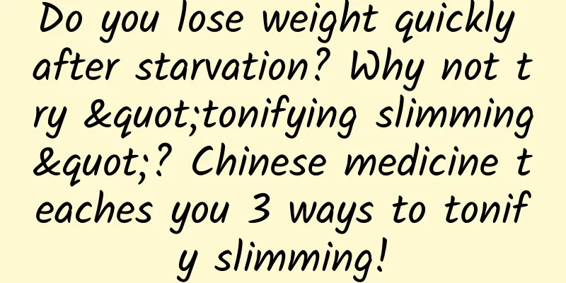Do you lose weight quickly after starvation? Why not try "tonifying slimming"? Chinese medicine teaches you 3 ways to tonify slimming!