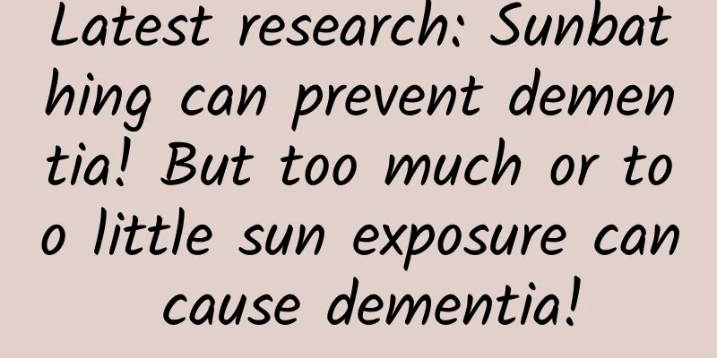 Latest research: Sunbathing can prevent dementia! But too much or too little sun exposure can cause dementia!