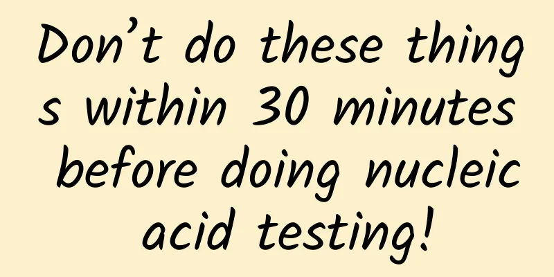 Don’t do these things within 30 minutes before doing nucleic acid testing!