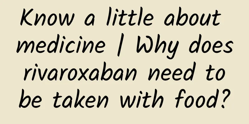 Know a little about medicine | Why does rivaroxaban need to be taken with food?