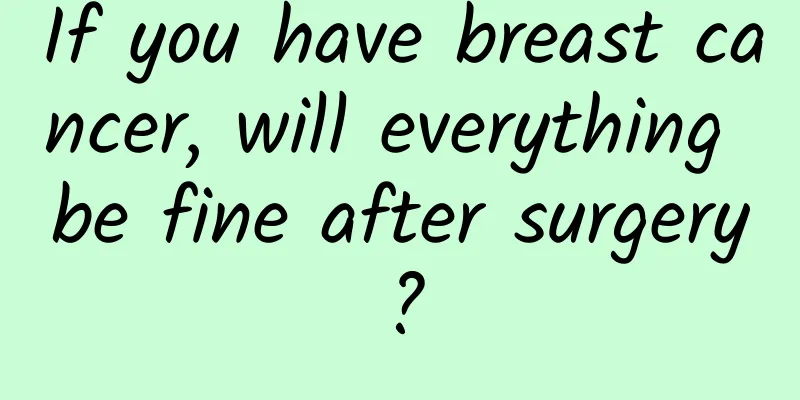 If you have breast cancer, will everything be fine after surgery?