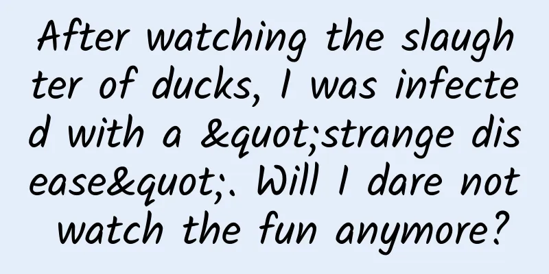 After watching the slaughter of ducks, I was infected with a "strange disease". Will I dare not watch the fun anymore?
