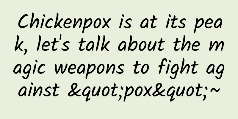 Chickenpox is at its peak, let's talk about the magic weapons to fight against "pox"~