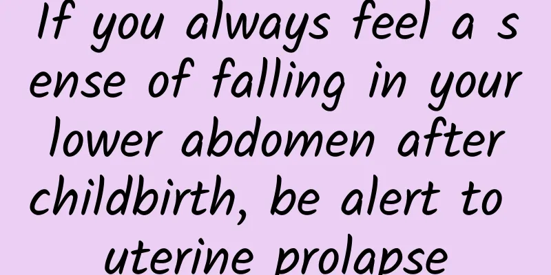 If you always feel a sense of falling in your lower abdomen after childbirth, be alert to uterine prolapse