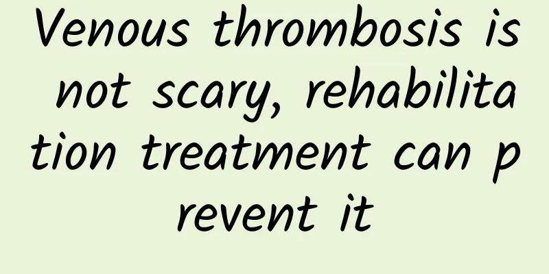 Venous thrombosis is not scary, rehabilitation treatment can prevent it
