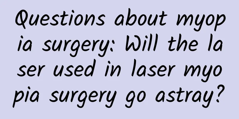 Questions about myopia surgery: Will the laser used in laser myopia surgery go astray?