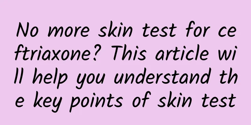 No more skin test for ceftriaxone? This article will help you understand the key points of skin test