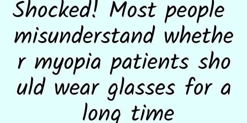 Shocked! Most people misunderstand whether myopia patients should wear glasses for a long time