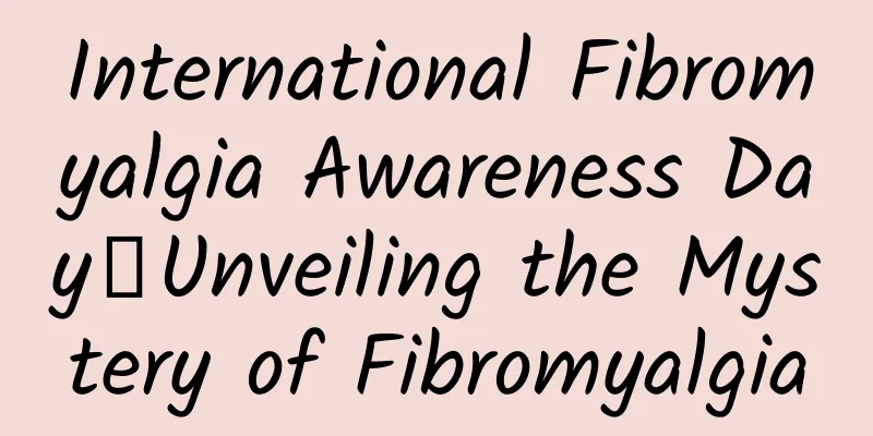 International Fibromyalgia Awareness Day丨Unveiling the Mystery of Fibromyalgia