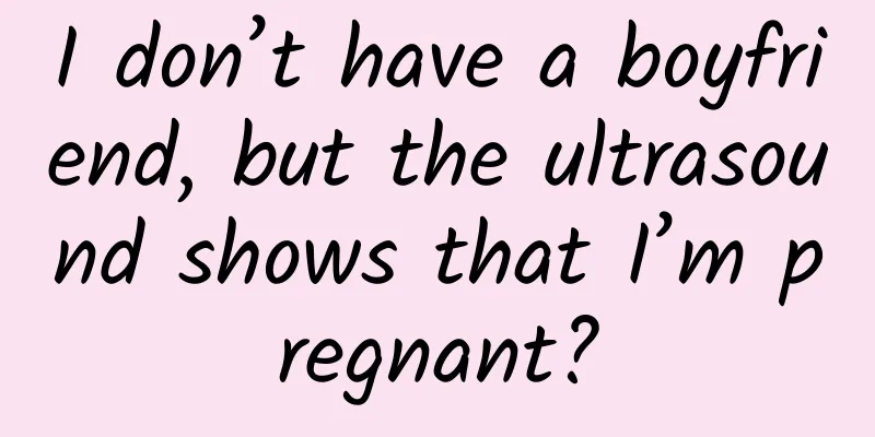 I don’t have a boyfriend, but the ultrasound shows that I’m pregnant?