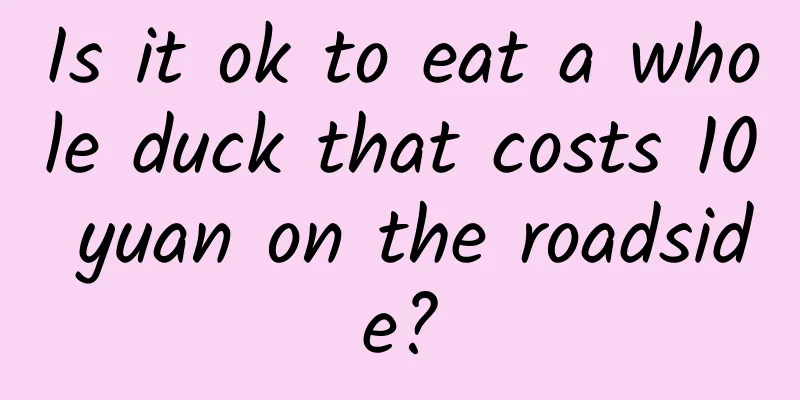 Is it ok to eat a whole duck that costs 10 yuan on the roadside?
