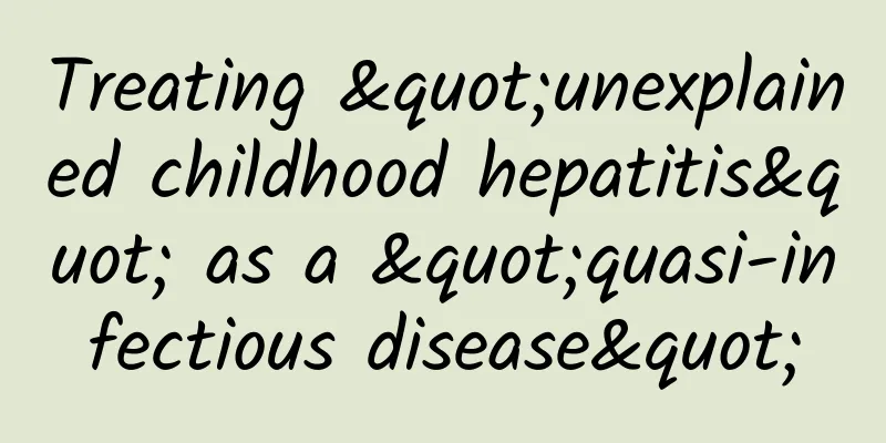 Treating "unexplained childhood hepatitis" as a "quasi-infectious disease"