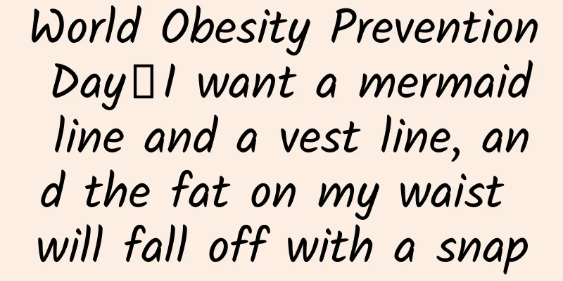 World Obesity Prevention Day丨I want a mermaid line and a vest line, and the fat on my waist will fall off with a snap
