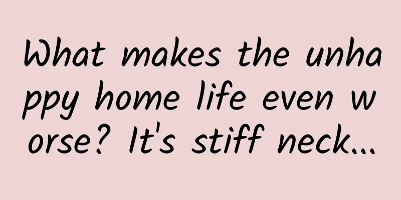 What makes the unhappy home life even worse? It's stiff neck...