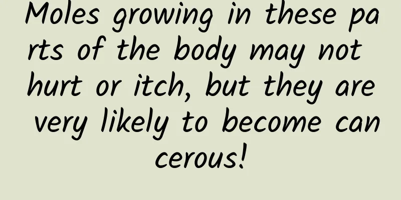 Moles growing in these parts of the body may not hurt or itch, but they are very likely to become cancerous!
