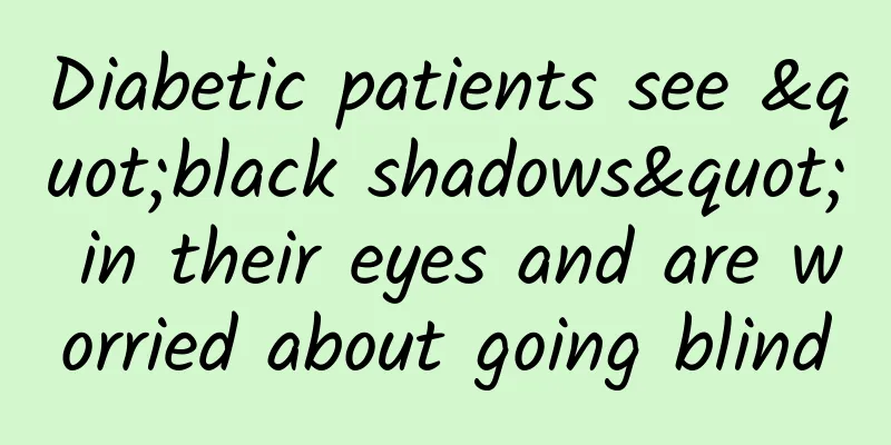 Diabetic patients see "black shadows" in their eyes and are worried about going blind