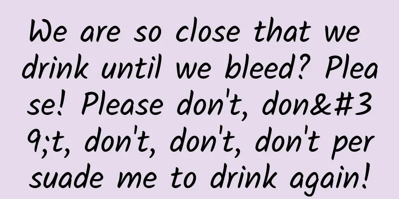 We are so close that we drink until we bleed? Please! Please don't, don't, don't, don't, don't persuade me to drink again!