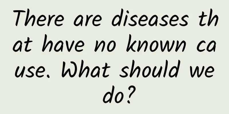 There are diseases that have no known cause. What should we do?