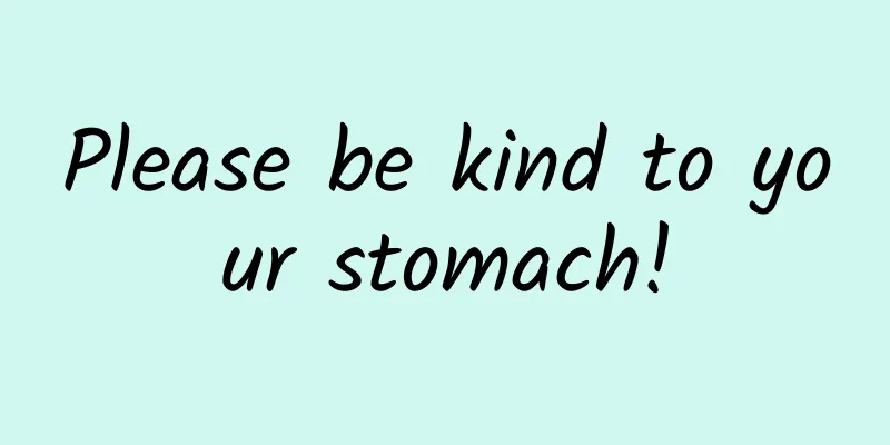 Please be kind to your stomach!