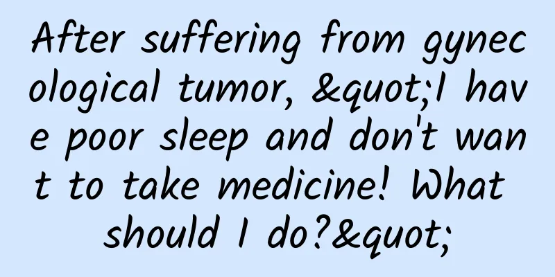 After suffering from gynecological tumor, "I have poor sleep and don't want to take medicine! What should I do?"