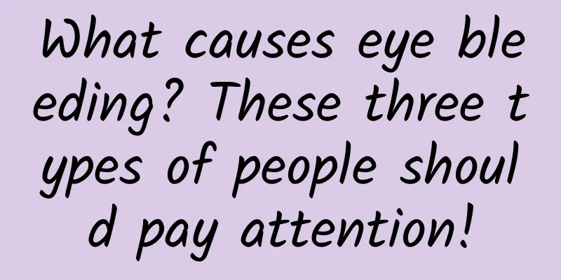 What causes eye bleeding? These three types of people should pay attention!