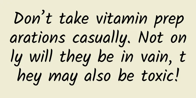 Don’t take vitamin preparations casually. Not only will they be in vain, they may also be toxic!