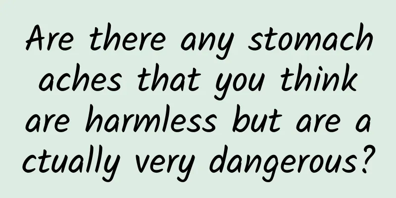 Are there any stomach aches that you think are harmless but are actually very dangerous?