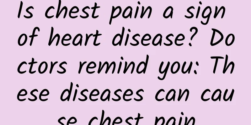 Is chest pain a sign of heart disease? Doctors remind you: These diseases can cause chest pain