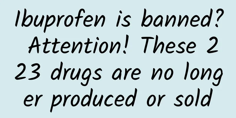 Ibuprofen is banned? Attention! These 223 drugs are no longer produced or sold