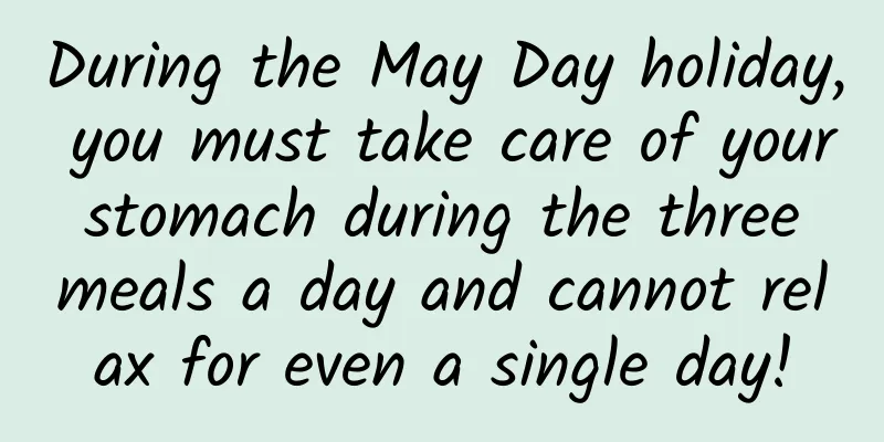 During the May Day holiday, you must take care of your stomach during the three meals a day and cannot relax for even a single day!